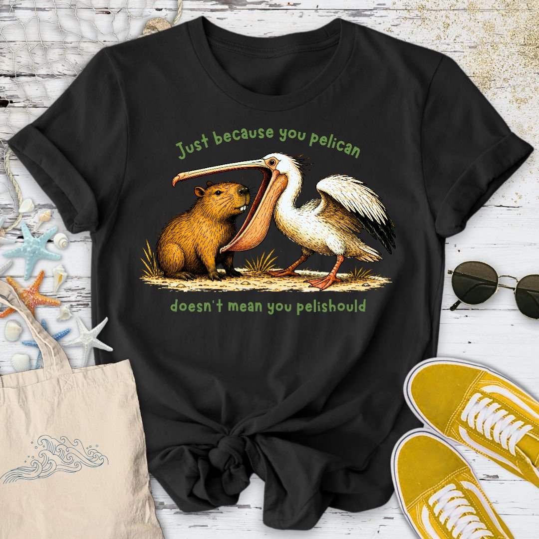 Just Because You Pelican... T-Shirt