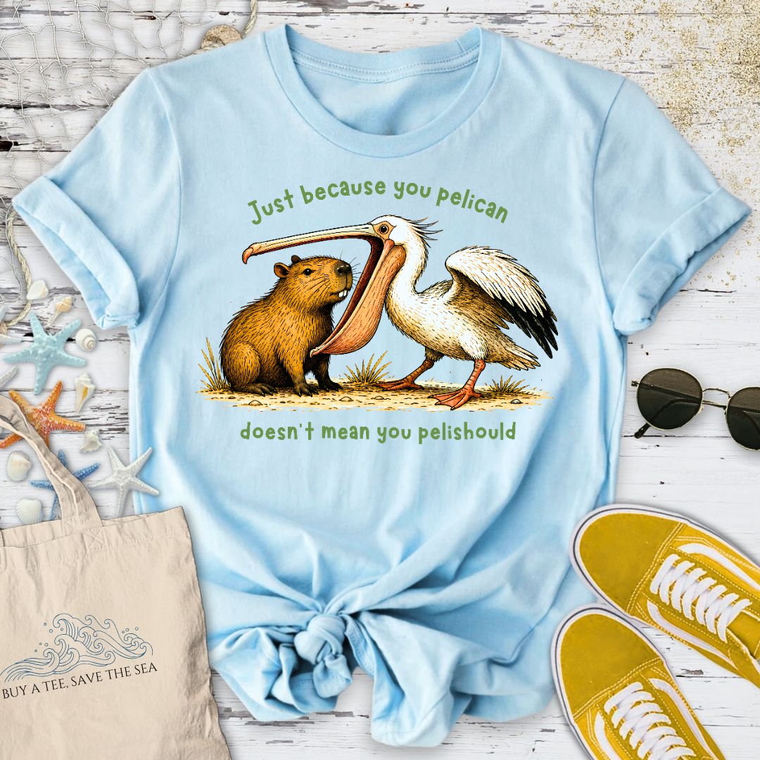 Just Because You Pelican... T-Shirt