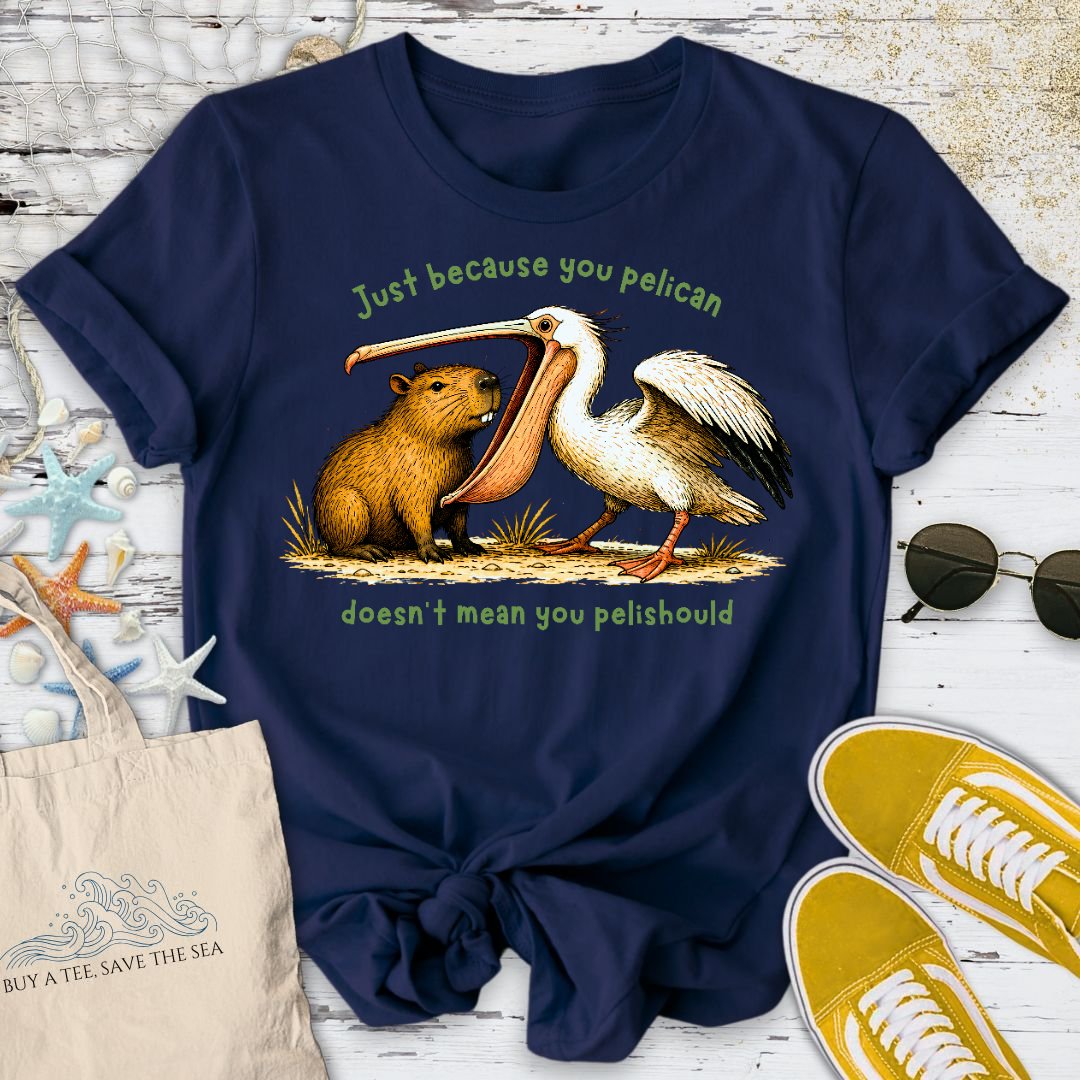 Just Because You Pelican... T-Shirt