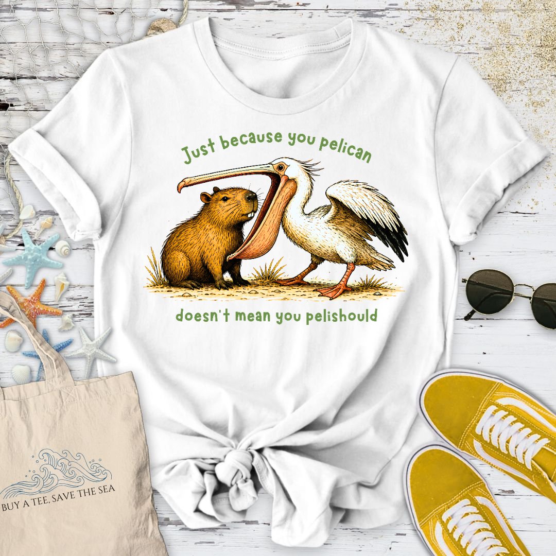 Just Because You Pelican... T-Shirt